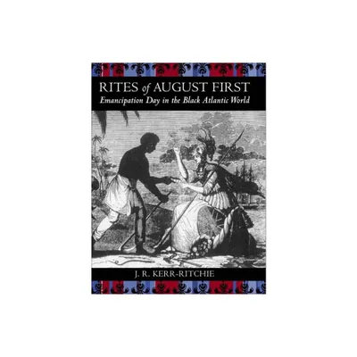 Rites of August First - (Antislavery, Abolition, and the Atlantic World) by Jeffrey R Kerr-Ritchie (Paperback)