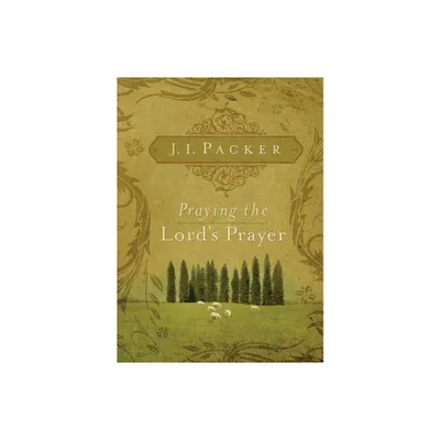 Praying the Lords Prayer - by J I Packer (Paperback)