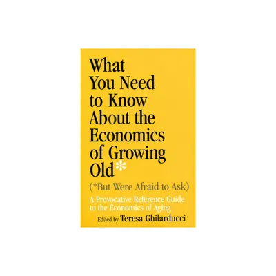 What You Need to Know about the Economics of Growing Old (But Were Afraid to Ask) - by Teresa Ghilarducci (Paperback)