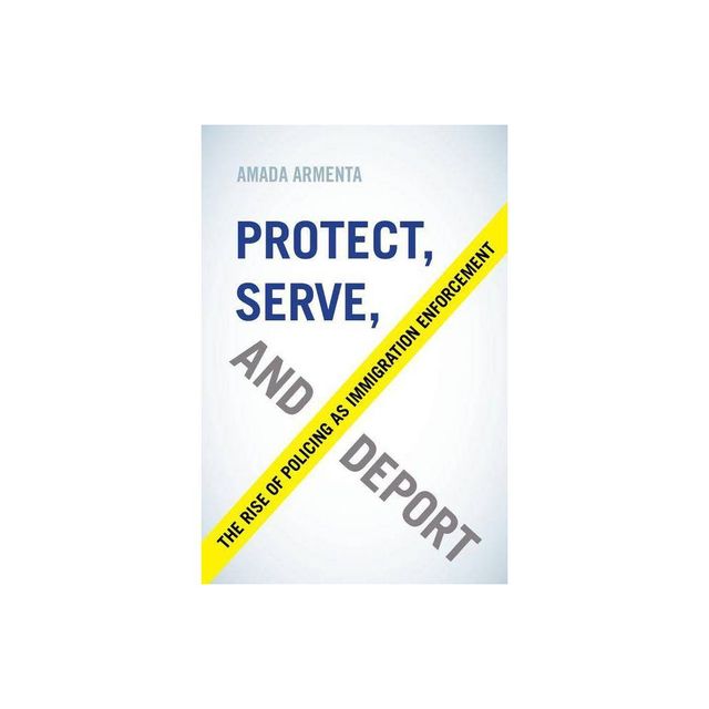 Protect, Serve, and Deport - by Amada Armenta (Paperback)