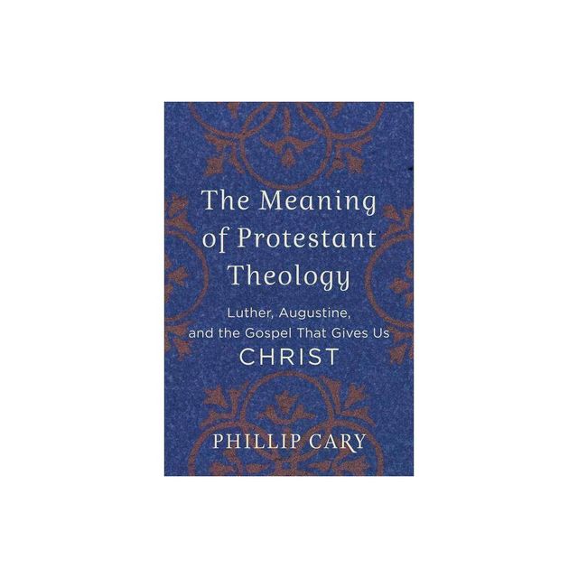 The Meaning of Protestant Theology - by Phillip Cary (Paperback)