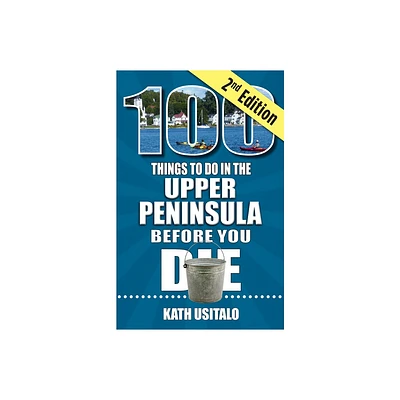 100 Things to Do in the Upper Peninsula Before You Die, 2nd Edition - by Kath Usitalo (Paperback)