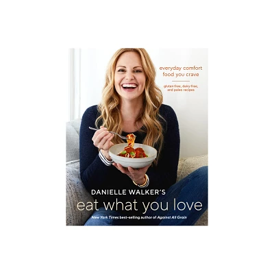 Danielle Walkers Eat What You Love : Everyday Comfort Food You Crave; Gluten-free, Dairy-free, and (Hardcover)