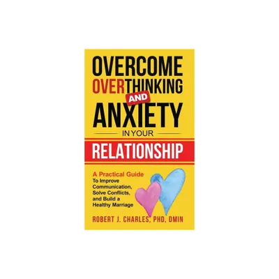 Overcome Overthinking and Anxiety in Your Relationship - (Overthinking Series Book) by Robert J Charles (Hardcover)