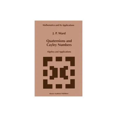 Quaternions and Cayley Numbers - (Mathematics and Its Applications) by J P Ward (Hardcover)