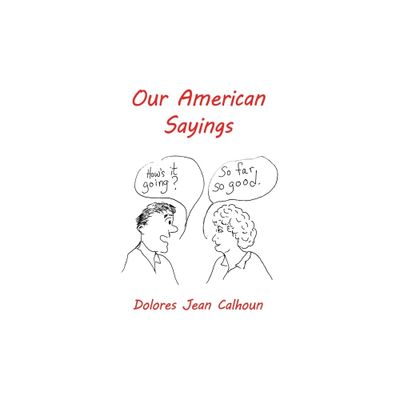 Our American Sayings - by Dolores Jean Calhoun (Paperback)