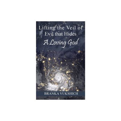 Lifting the Veil of Evil That Hides a Loving God - by Branka Vukshich (Paperback)