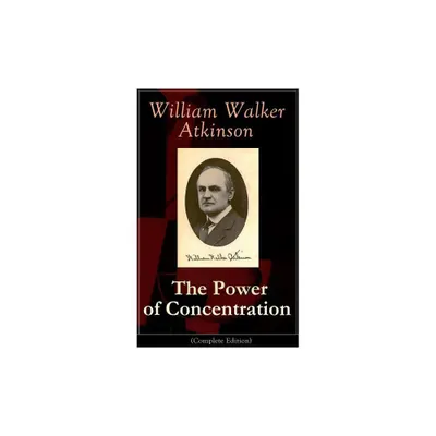 The Power of Concentration (Complete Edition) - by William Walker Atkinson (Paperback)