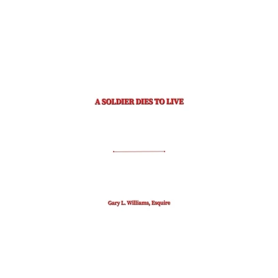 A Soldier Dies to Live - by Esquire Gary L Williams (Hardcover)