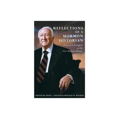 Reflections of a Mormon Historian - by Leonard J Arrington & Reid L Neilson & Ronald W Walker (Hardcover)