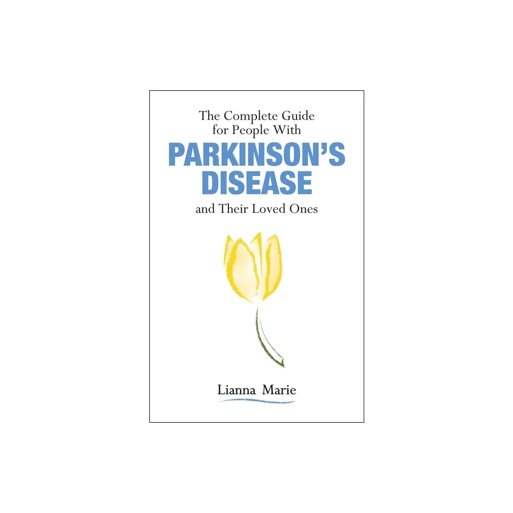 The Complete Guide for People with Parkinsons Disease and Their Loved Ones - by Lianna Marie (Paperback)