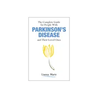 The Complete Guide for People with Parkinsons Disease and Their Loved Ones - by Lianna Marie (Paperback)