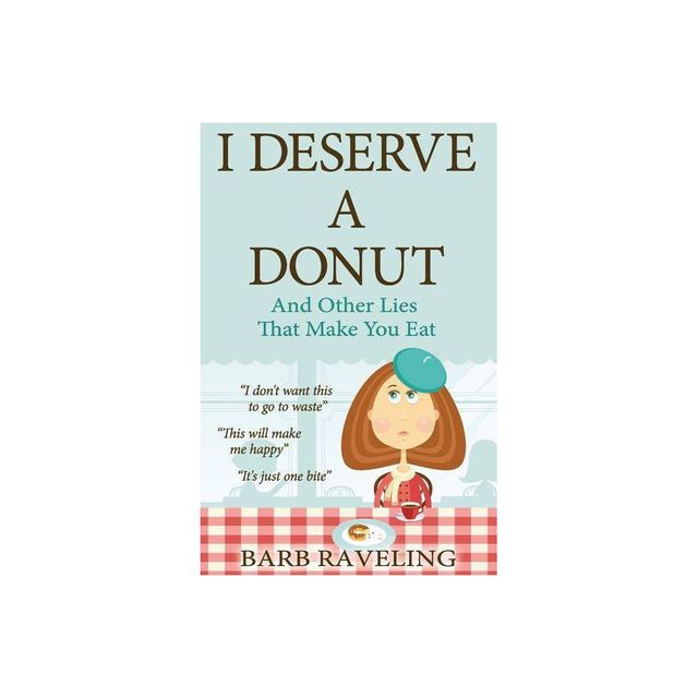 I Deserve a Donut (And Other Lies That Make You Eat) - by Barb Raveling (Paperback)