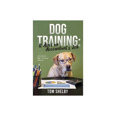 Dog Training: It Aint an Accountants Job - by Tom Shelby (Paperback)