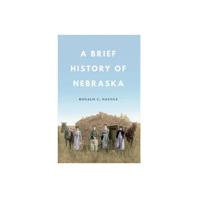 A Brief History of Nebraska - by Ronald C Naugle (Paperback)