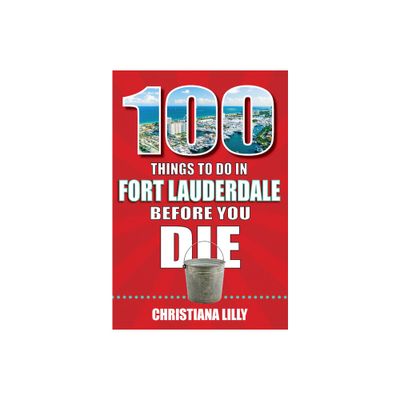 100 Things to Do in Fort Lauderdale Before You Die - by Christiana Lilly (Paperback)