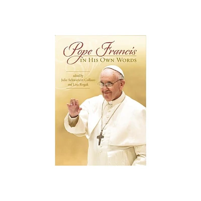 Pope Francis in His Own Words - by Julie Schwietert Collazo & Lisa Rogak (Paperback)