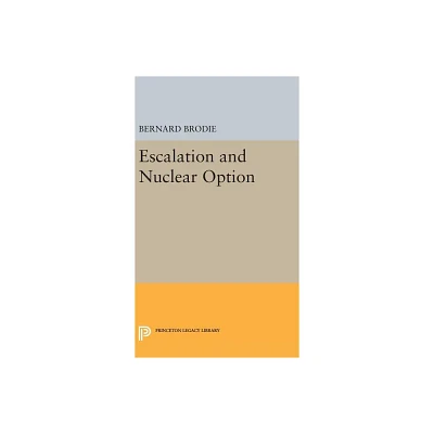 Escalation and Nuclear Option - (Princeton Legacy Library) by Bernard Brodie (Hardcover)