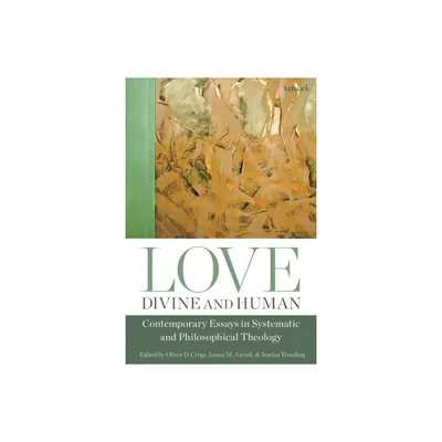 Love, Divine and Human: Contemporary Essays in Systematic and Philosophical Theology - by Oliver D Crisp & James M Arcadi & Jordan Wessling