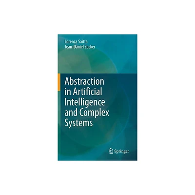 Abstraction in Artificial Intelligence and Complex Systems - by Lorenza Saitta & Jean-Daniel Zucker (Hardcover)