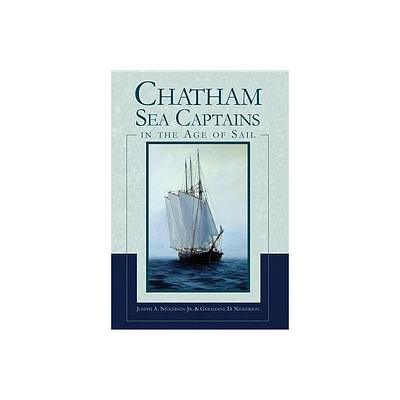 Chatham Sea Captains in the Age of Sail - by Joseph A Nickerson Jr & Geraldine D Nickerson (Paperback)