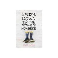 Upside Down in the Middle of Nowhere - by Julie T Lamana (Paperback)