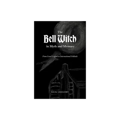 The Bell Witch in Myth and Memory - by Rick Gregory (Paperback)