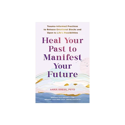 Heal Your Past to Manifest Your Future - by Anna Kress (Paperback)