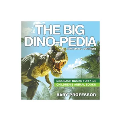 The Big Dino-pedia for Small Learners - Dinosaur Books for Kids Childrens Animal Books - by Baby Professor (Paperback)