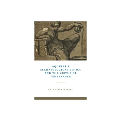 Aquinass Eschatological Ethics and the Virtue of Temperance - by Matthew Levering (Hardcover)