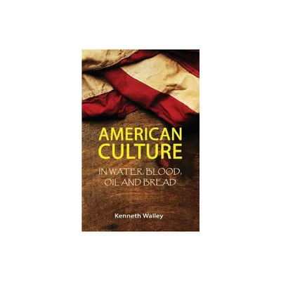 American Culture In Water, Blood, Oil and Bread - by Kenneth Walley (Paperback)