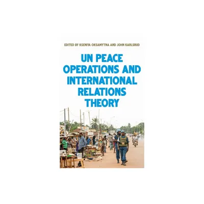 United Nations Peace Operations and International Relations Theory - by Kseniya Oksamytna & John Karlsrud (Paperback)