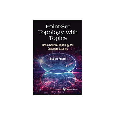 Point-Set Topology with Topics: Basic General Topology for Graduate Studies - by Robert Andre (Hardcover)