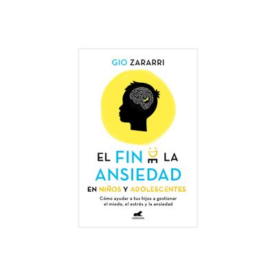 Fin de la Ansiedad En Nios Y Adolescentes. Cmo Ayudar a Tus Hijos a Gestionar Los Miedos, El Estrs Y La Ansiedad / The End of Anxiety in Children