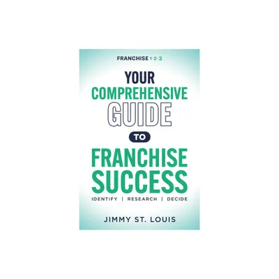 Your Comprehensive Guide to Franchise Success - by Jimmy St Louis (Paperback)