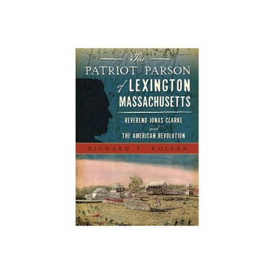 The Patriot Parson of Lexington, Massachusetts: Reverend Jonas Clarke and the American Revolution - (Military) by Richard P Kollen (Paperback)