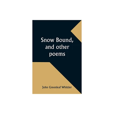 Snow Bound, and other poems - by John Greenleaf Whittier (Paperback)