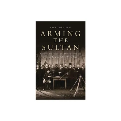 Arming the Sultan - by Naci Yorulmaz (Paperback)