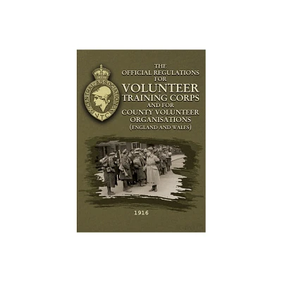 The Official Regulations for Volunteer Training Corps and for County Volunteer Organisations (England and Wales) - by J P Blake (Paperback)