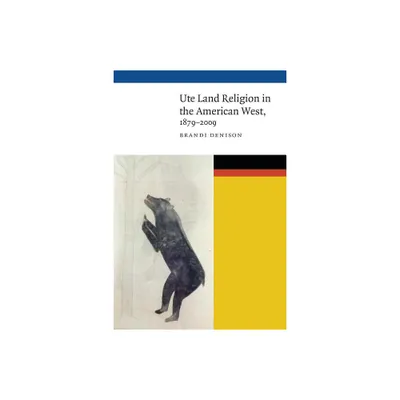 Ute Land Religion in the American West, 1879-2009 - (New Visions in Native American and Indigenous Studies) by Brandi Denison (Hardcover)