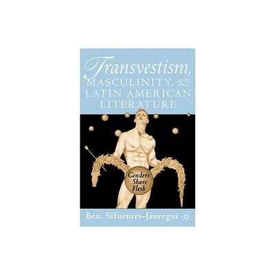 Transvestism, Masculinity, and Latin American Literature - by B Sifuentes-Juregui (Paperback)