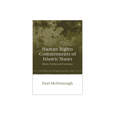 Human Rights Commitments of Islamic States - (Studies in International Law) by Paul McDonough (Paperback)