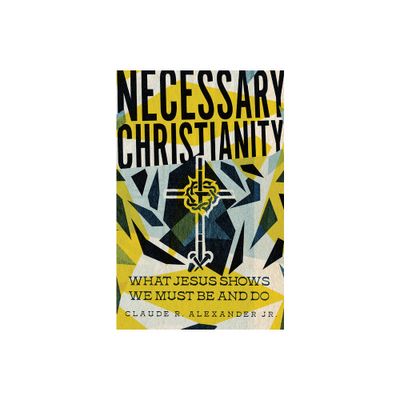 Necessary Christianity - by Claude R Alexander (Paperback)