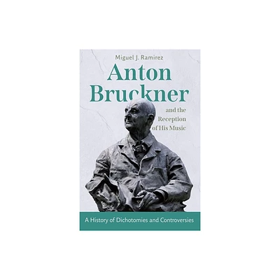 Anton Bruckner and the Reception of His Music - by Miguel J Ramirez (Hardcover)