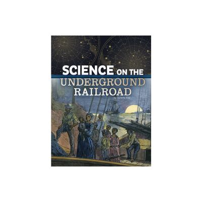 Science on the Underground Railroad - (The Science of History) by Tammy Enz (Hardcover)