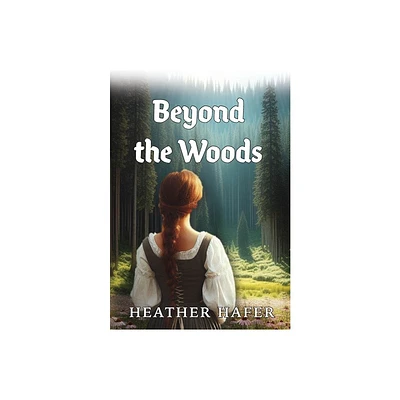 Beyond the Woods - by Heather Hafer (Hardcover)