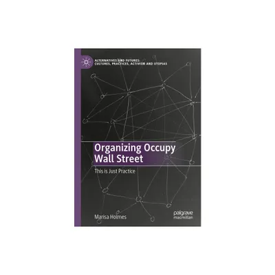 Organizing Occupy Wall Street - (Alternatives and Futures: Cultures, Practices, Activism and Utopias) by Marisa Holmes (Hardcover)