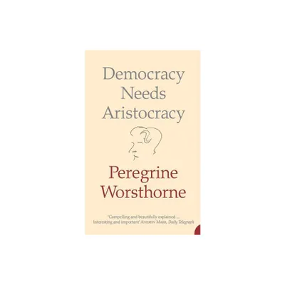 Democracy Needs Aristocracy - by Peregrine Worsthorne (Paperback)