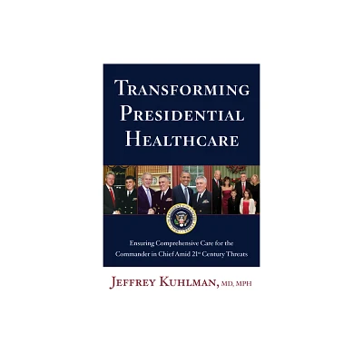 Transforming Presidential Healthcare - by Jeffrey Kuhlman (Hardcover)