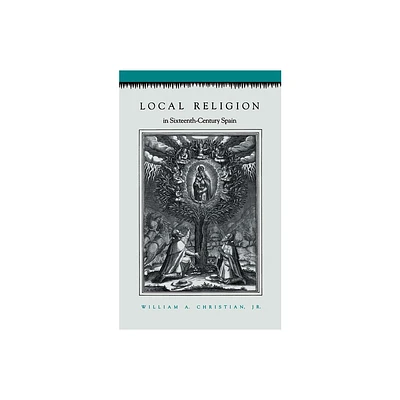 Local Religion in Sixteenth-Century Spain - by William A Christian (Paperback)